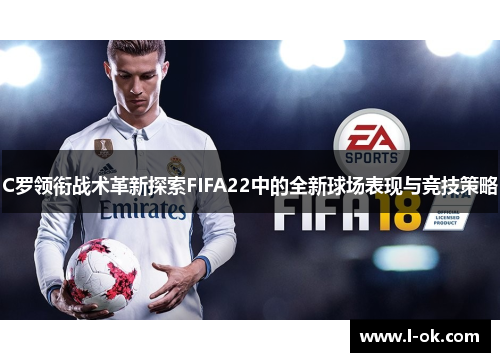 C罗领衔战术革新探索FIFA22中的全新球场表现与竞技策略